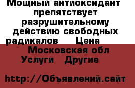 Мощный антиоксидант, препятствует разрушительному действию свободных радикалов,  › Цена ­ 2 633 - Московская обл. Услуги » Другие   